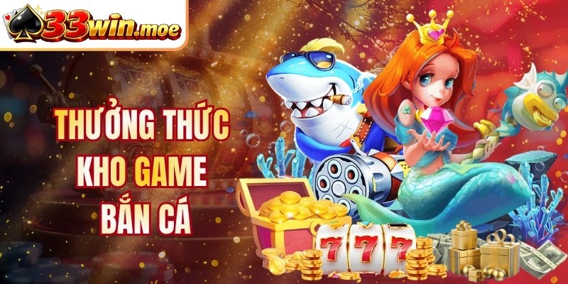 Thưởng thức kho game bắn cá