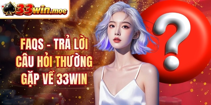 FAQs - Trả lời câu hỏi thường gặp về 33Win
