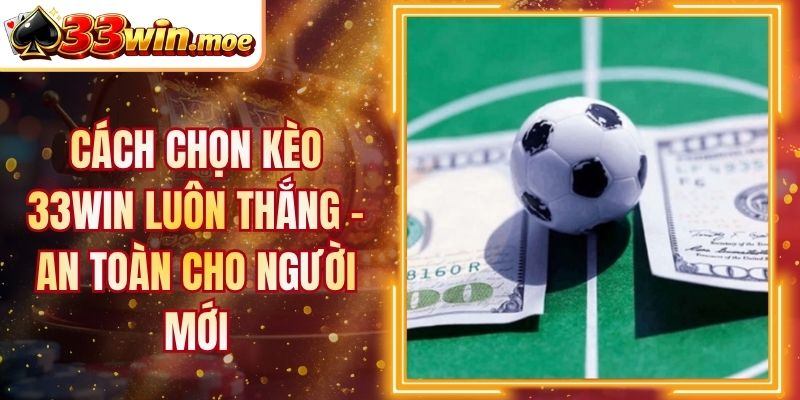 Cách Chọn Kèo 33Win Luôn Thắng - An Toàn Cho Người Mới