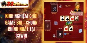 Kinh Nghiệm Chơi Game Bài - Chuẩn Chỉnh Nhất Tại 33Win