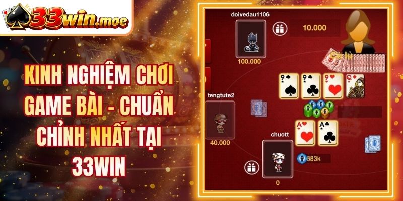 Kinh Nghiệm Chơi Game Bài - Chuẩn Chỉnh Nhất Tại 33Win