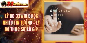 Lý Do 33Win Được Nhiều Tin Tưởng - Lý Do Thực Sự Là Gì?