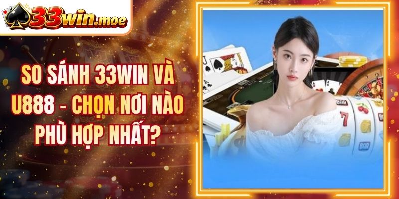 So Sánh 33win Và U888 - Chọn Nơi Nào Phù Hợp Nhất?